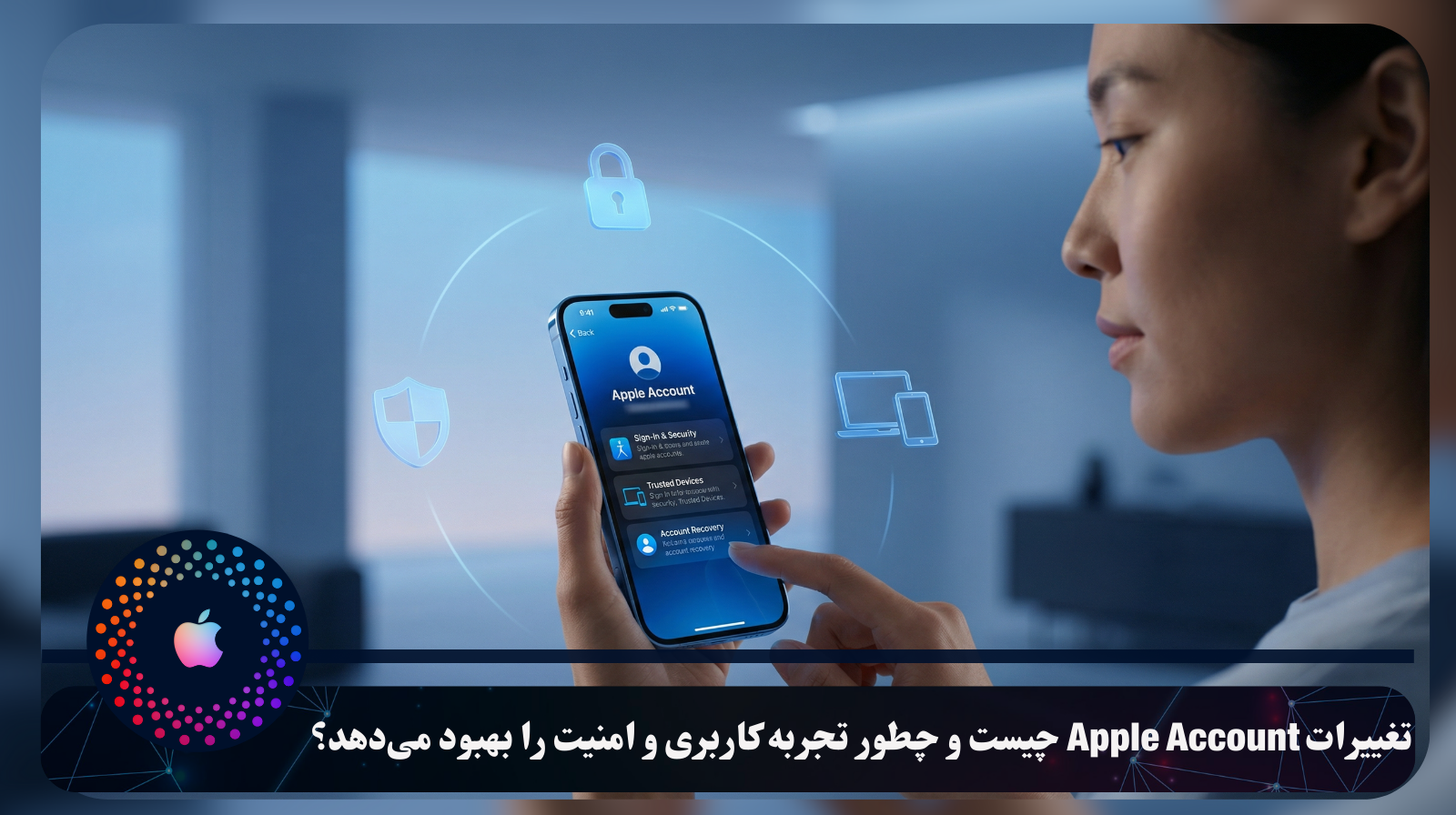 تغییرات Apple Account چیست و چطور تجربه کاربری و امنیت را بهبود می‌دهد؟