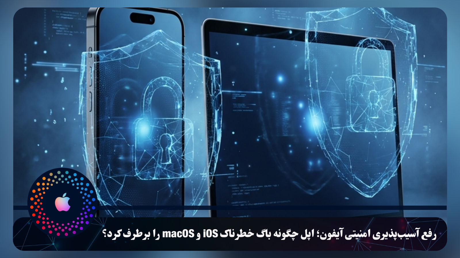 رفع آسیب‌پذیری امنیتی آیفون؛ اپل چگونه باگ خطرناک iOS و macOS را برطرف کرد؟